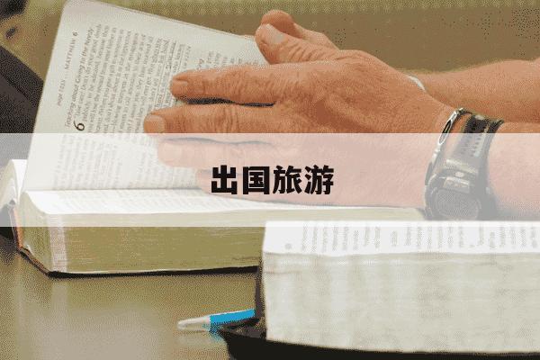 出国旅游-出国旅游哪个旅行社好-第1张图片-学习推荐网