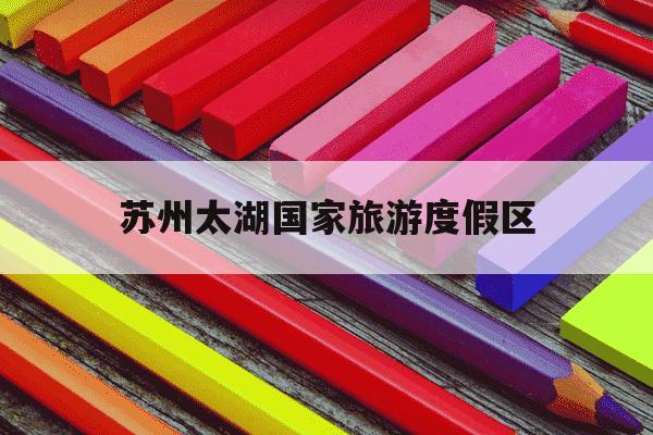 苏州太湖国家旅游度假区-苏州太湖一日游最佳安排-第1张图片-学习推荐网