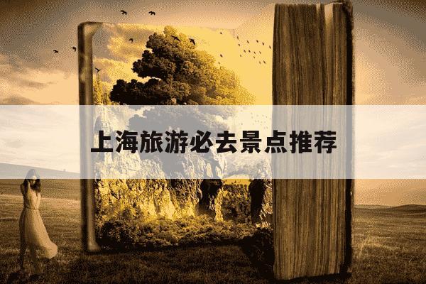 上海旅游必去景点推荐-上海旅游必去景点推荐免费-第1张图片-学习推荐网