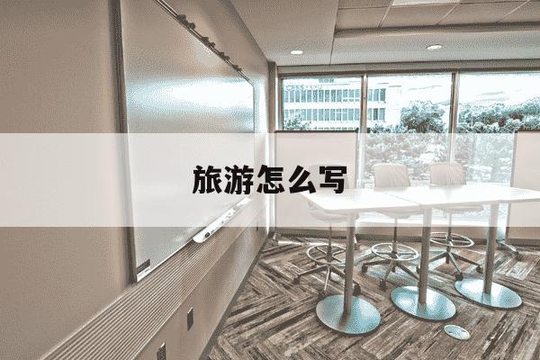 旅游怎么写-通知旅游怎么写-第1张图片-学习推荐网