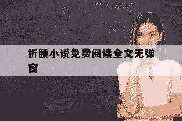 折腰小说免费阅读全文无弹窗-折腰原著小说完整版-第1张图片-学习推荐网