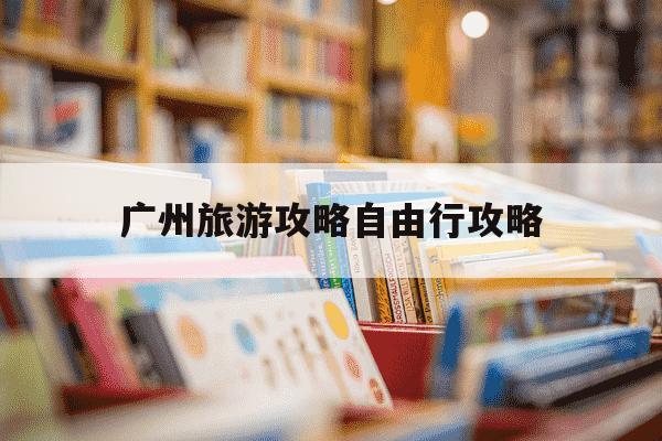 广州旅游攻略自由行攻略-广州旅游攻略自由行攻略4日游-第1张图片-学习推荐网