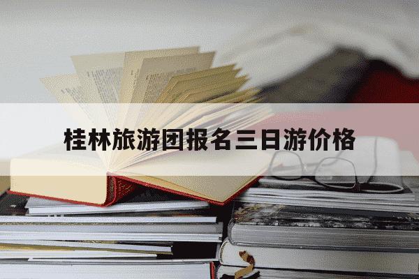 桂林旅游团报名三日游价格-桂林旅游团报名一日游价格-第1张图片-学习推荐网
