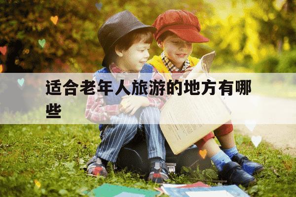 适合老年人旅游的地方有哪些-适合老年人旅游的地方有哪些杭州-第1张图片-学习推荐网