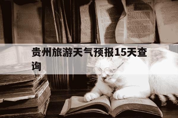 贵州旅游天气预报15天查询-贵州旅游天气预报15天查询最新-第1张图片-学习推荐网