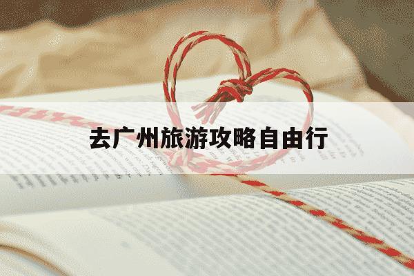 去广州旅游攻略自由行-去广州的攻略-第1张图片-学习推荐网