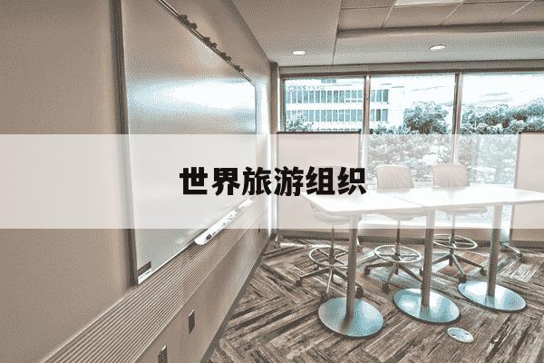 世界旅游组织-世界旅游组织成立时间-第1张图片-学习推荐网 世界旅游组织-世界旅游组织成立时间-第1张图片-学习推荐网