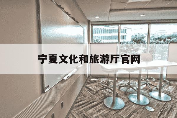 宁夏文化和旅游厅官网-宁夏文化旅游厅官网报名-第1张图片-学习推荐网