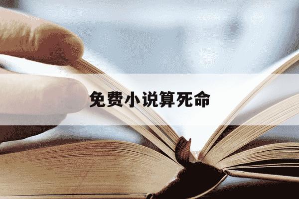 免费小说算死命-算死命免费阅读全文一-第1张图片-学习推荐网