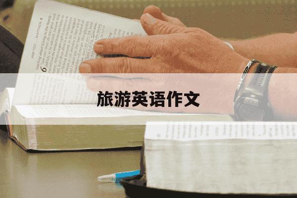 旅游英语作文-旅游英语作文80词-第1张图片-学习推荐网 旅游英语作文-旅游英语作文80词-第1张图片-学习推荐网