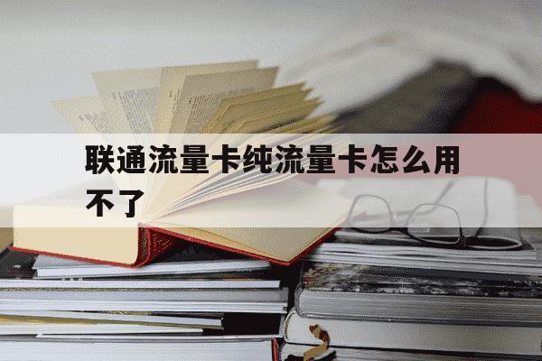 联通流量卡纯流量卡怎么用不了-联通流量卡为什么用不了流量了-第1张图片-学习推荐网