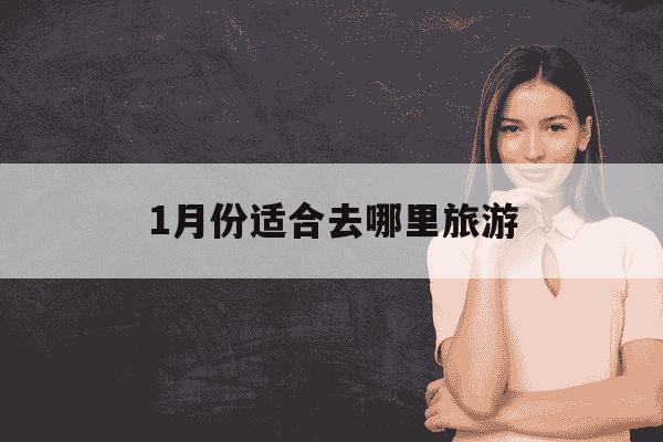 1月份适合去哪里旅游-1011月份适合去哪里旅游-第1张图片-学习推荐网