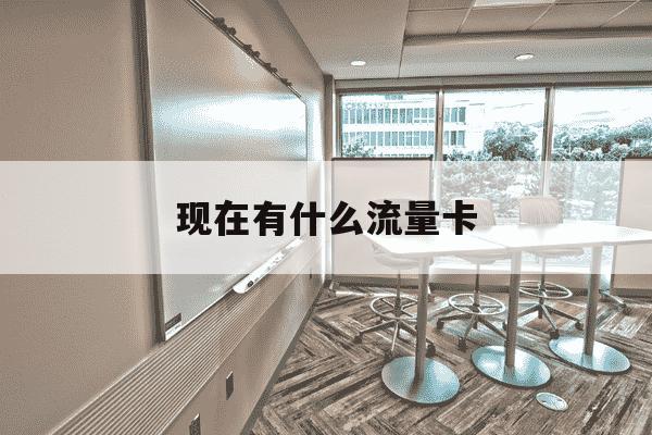 现在有什么流量卡-现在有什么流量卡比较便宜实惠的吗-第1张图片-学习推荐网