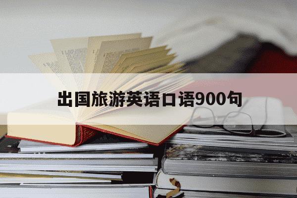 出国旅游英语口语900句-出国旅游英语口语900句视频讲解-第1张图片-学习推荐网