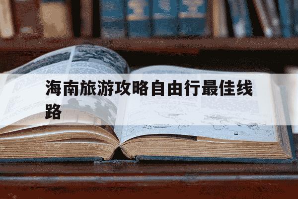 海南旅游攻略自由行最佳线路-海南旅游攻略自由行最佳线路澳芒和金煌芒哪个好吃-第1张图片-学习推荐网
