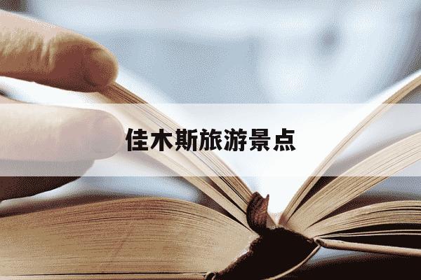 佳木斯旅游景点-佳木斯旅游景点大全排名-第1张图片-学习推荐网