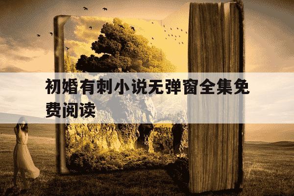 初婚有刺小说无弹窗全集免费阅读-初婚有没有第二部-第1张图片-学习推荐网