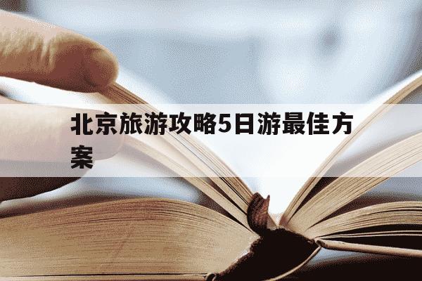 北京旅游攻略5日游最佳方案-北京旅游攻略5日游最佳方案春节-第1张图片-学习推荐网