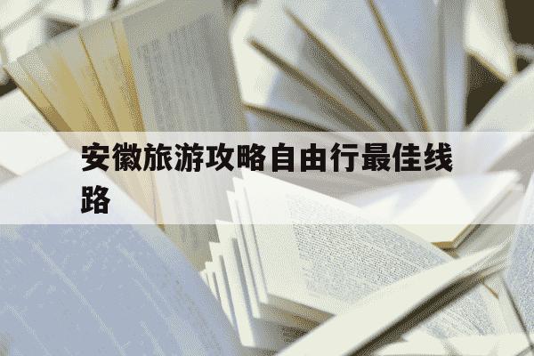 安徽旅游攻略自由行最佳线路-安徽旅游攻略自由行最佳线路是什么-第1张图片-学习推荐网