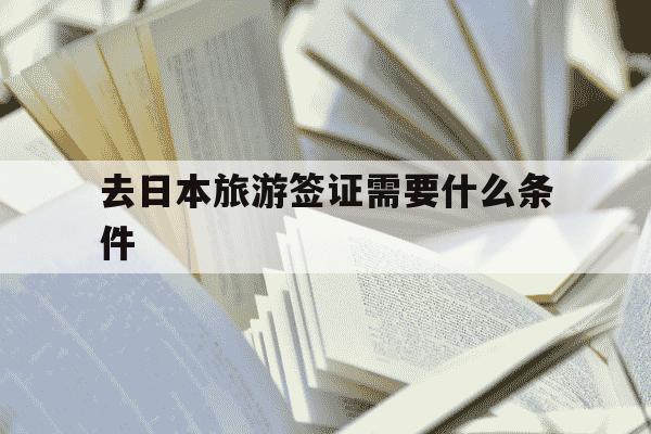 去日本旅游签证需要什么条件-夫妻去日本旅游签证需要什么条件-第1张图片-学习推荐网