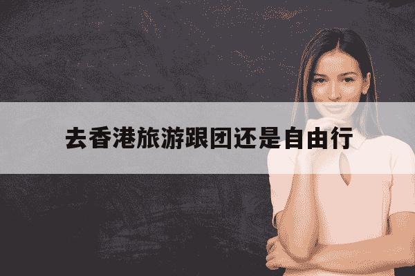 去香港旅游跟团还是自由行-去香港必买的三样东西-第1张图片-学习推荐网