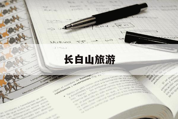 长白山旅游-长白山旅游攻略最佳线路-第1张图片-学习推荐网