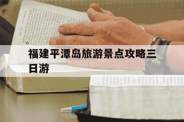 福建平潭岛旅游景点攻略三日游-福建平潭岛旅游景点攻略三日游要带什么东西-第1张图片-学习推荐网