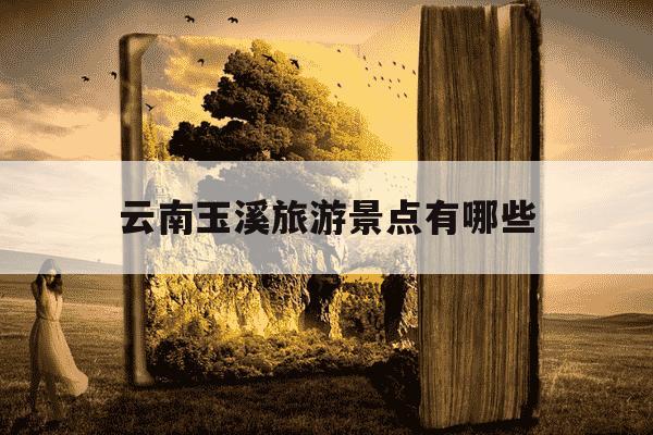 云南玉溪旅游景点有哪些-玉溪一日游最佳地方-第1张图片-学习推荐网