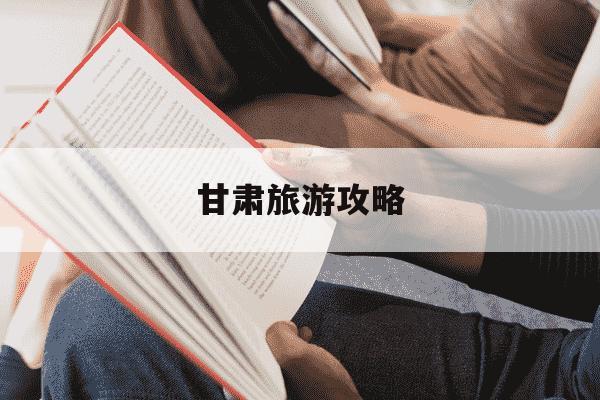 甘肃旅游攻略-甘肃旅游攻略必去景点推荐-第1张图片-学习推荐网 甘肃旅游攻略-甘肃旅游攻略必去景点推荐-第1张图片-学习推荐网