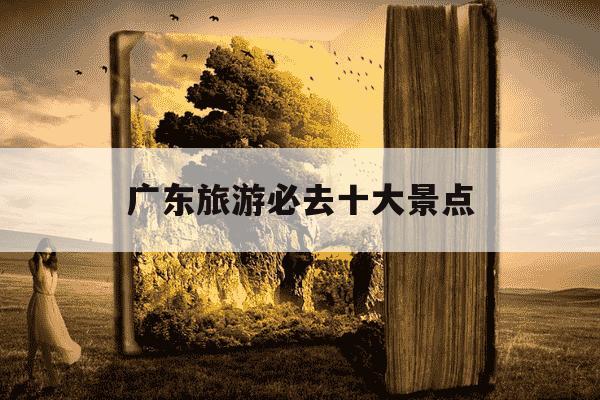 广东旅游必去十大景点-广东旅游必去十大景点古镇-第1张图片-学习推荐网