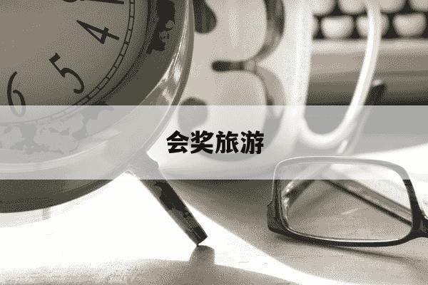 会奖旅游-会奖旅游的概念-第1张图片-学习推荐网