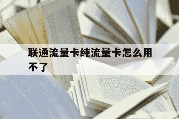 联通流量卡纯流量卡怎么用不了-联通流量卡纯流量卡怎么用不了呢-第1张图片-学习推荐网