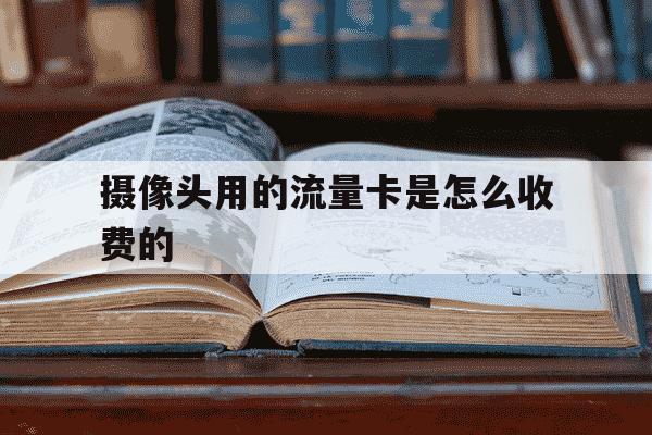 摄像头用的流量卡是怎么收费的-什么监控不用交费-第1张图片-学习推荐网
