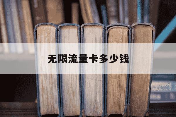 无限流量卡多少钱-联通无限流量卡多少钱-第1张图片-学习推荐网