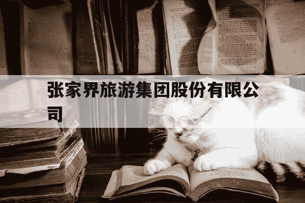张家界旅游集团股份有限公司-张家界旅游集团股份有限公司招聘-第1张图片-学习推荐网