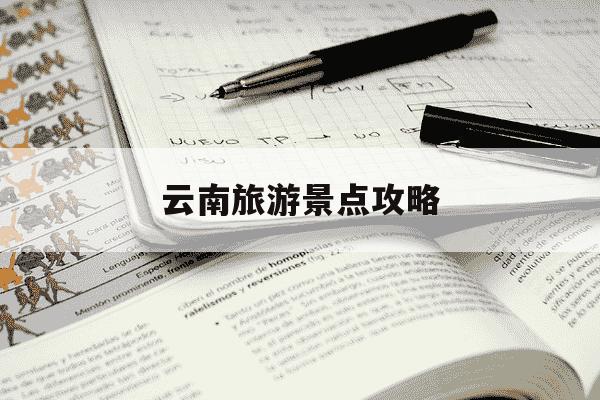 云南旅游景点攻略-云南旅游景点攻略大全-第1张图片-学习推荐网