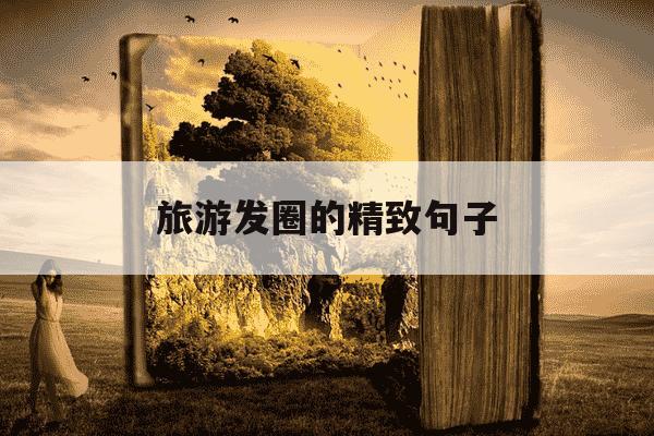 旅游发圈的精致句子-旅游发圈的精致句子高级-第1张图片-学习推荐网
