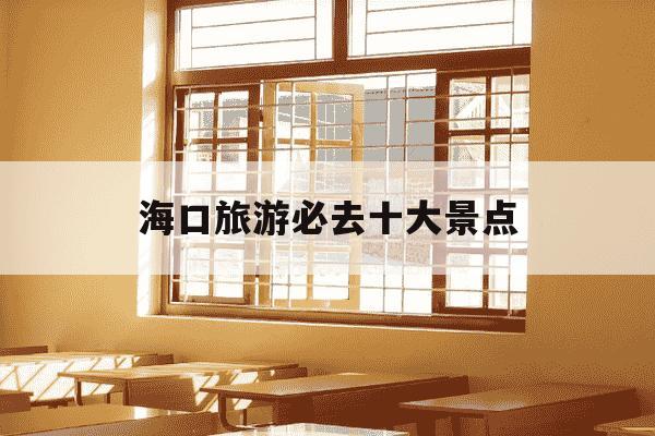 海口旅游必去十大景点-海口市十大旅游景点-第1张图片-学习推荐网 海口旅游必去十大景点-海口市十大旅游景点-第1张图片-学习推荐网