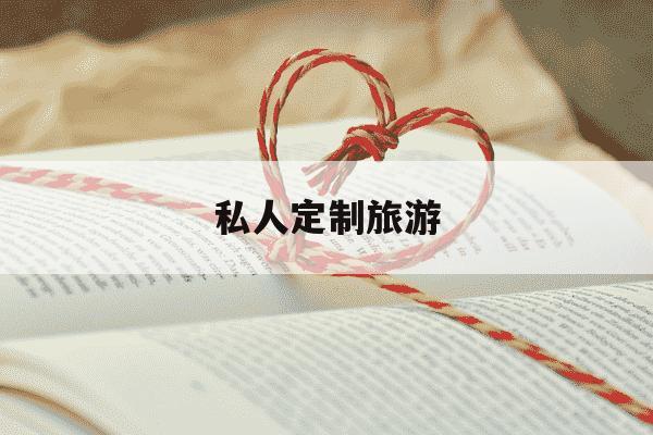 私人定制旅游-私人定制旅游哪个最好-第1张图片-学习推荐网
