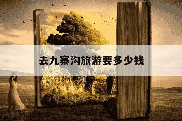 去九寨沟旅游要多少钱-去九寨沟报团好还是自由行好-第1张图片-学习推荐网