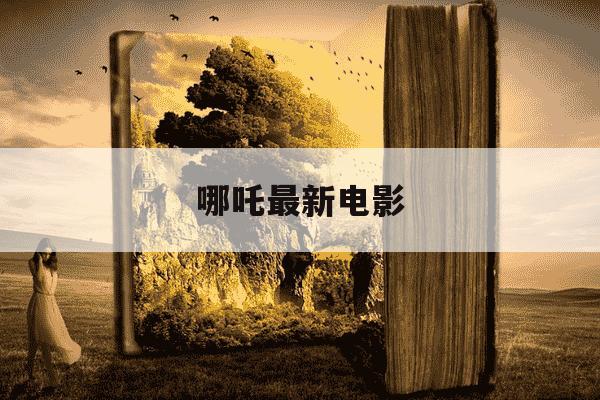 哪吒最新电影-哪吒最新电影票房-第1张图片-学习推荐网