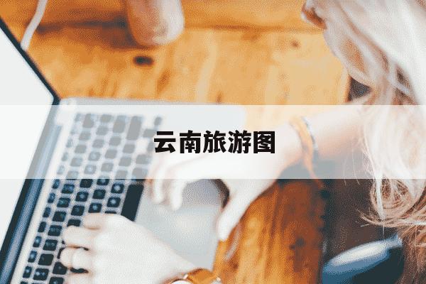 云南旅游图-云南旅游地图-第1张图片-学习推荐网
