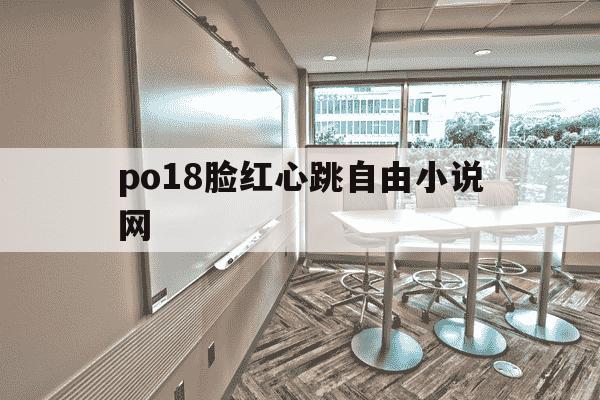 po18脸红心跳自由小说网-海棠书自由的小说阅读网-第1张图片-学习推荐网