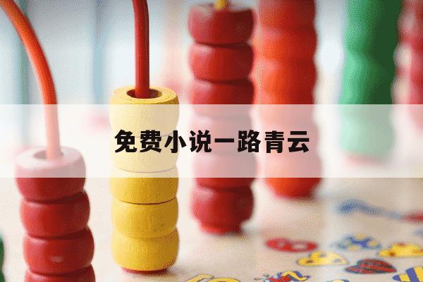 免费小说一路青云-小说一路青云-第1张图片-学习推荐网