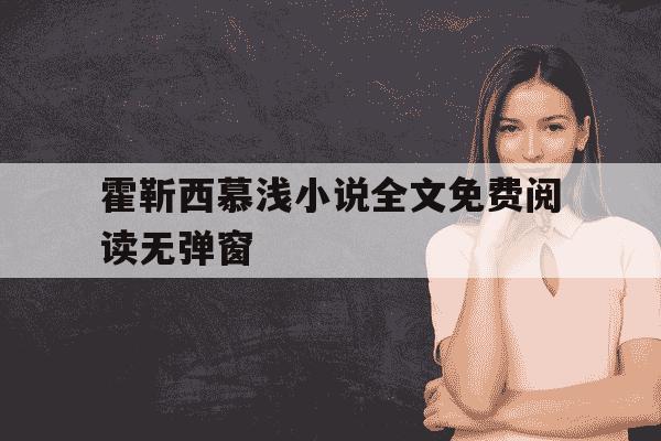 霍靳西慕浅小说全文免费阅读无弹窗-慕浅霍靳西大结局霍祁然-第1张图片-学习推荐网