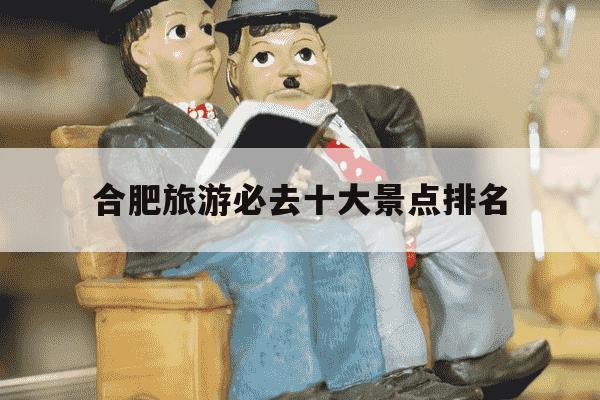 合肥旅游必去十大景点排名-合肥旅游必去十大景点排名免费-第1张图片-学习推荐网