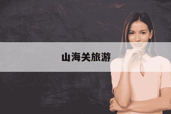 山海关旅游-山海关旅游朋友圈文案-第1张图片-学习推荐网