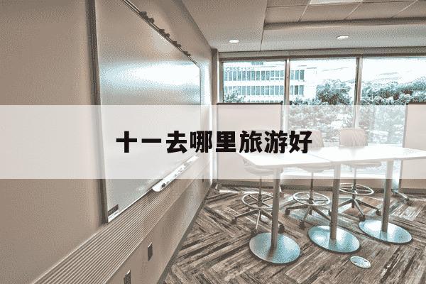 十一去哪里旅游好-十一旅游哪里好-第1张图片-学习推荐网
