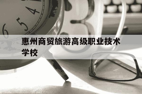 惠州商贸旅游高级职业技术学校-广东省旅游职业技术学校招生简章-第1张图片-学习推荐网