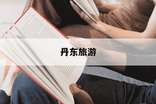 丹东旅游-丹东旅游文案-第1张图片-学习推荐网